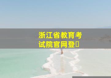 浙江省教育考试院官网登�