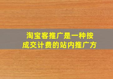淘宝客推广是一种按成交计费的站内推广方