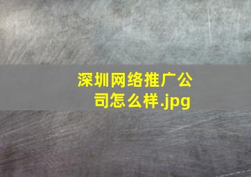 深圳网络推广公司怎么样