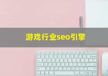 游戏行业seo引擎