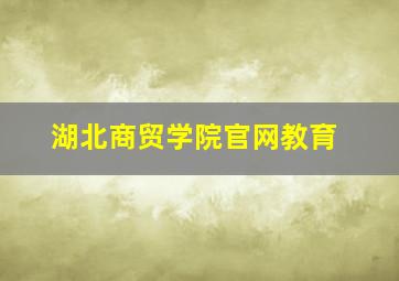 湖北商贸学院官网教育