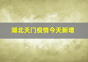 湖北天门疫情今天新增