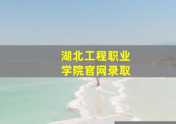湖北工程职业学院官网录取