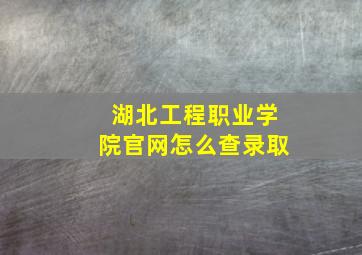湖北工程职业学院官网怎么查录取