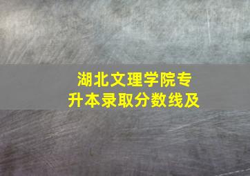 湖北文理学院专升本录取分数线及