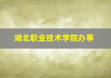 湖北职业技术学院办事