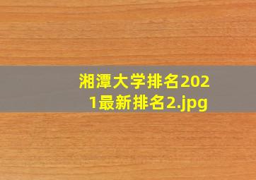 湘潭大学排名2021最新排名
