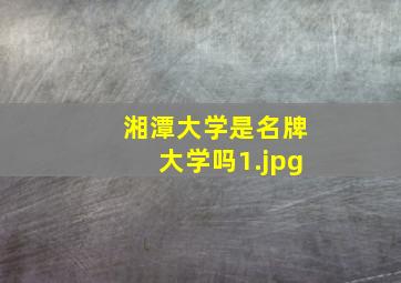 湘潭大学是名牌大学吗