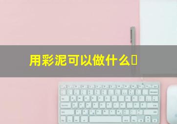 用彩泥可以做什么�