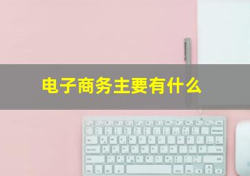 电子商务主要有什么