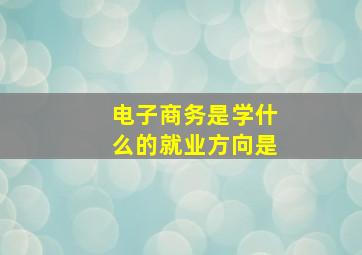 电子商务是学什么的就业方向是