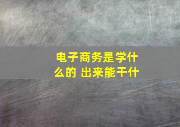电子商务是学什么的 出来能干什