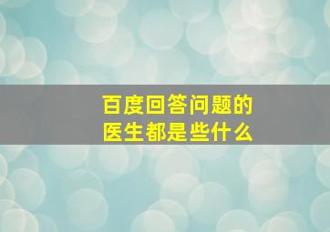 百度回答问题的医生都是些什么