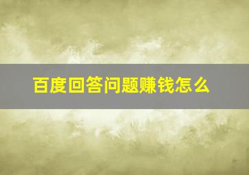 百度回答问题赚钱怎么