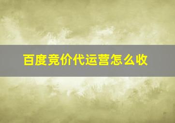 百度竞价代运营怎么收