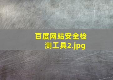 百度网站安全检测工具
