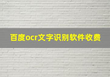 百度ocr文字识别软件收费
