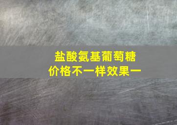 盐酸氨基葡萄糖价格不一样效果一