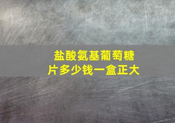 盐酸氨基葡萄糖片多少钱一盒正大