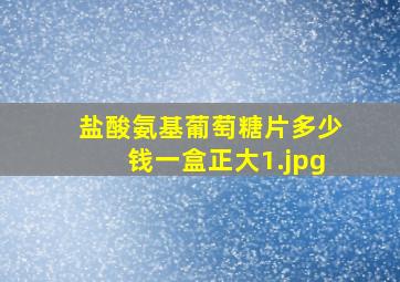 盐酸氨基葡萄糖片多少钱一盒正大
