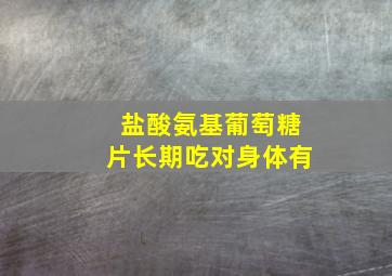 盐酸氨基葡萄糖片长期吃对身体有