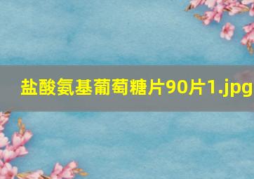 盐酸氨基葡萄糖片90片