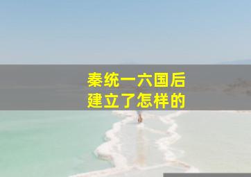 秦统一六国后建立了怎样的