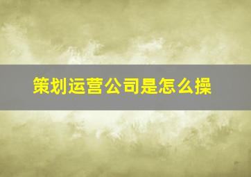 策划运营公司是怎么操
