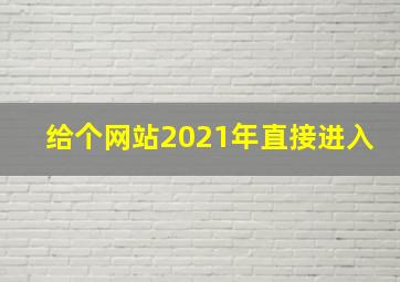 给个网站2021年直接进入