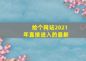 给个网站2021年直接进入的最新