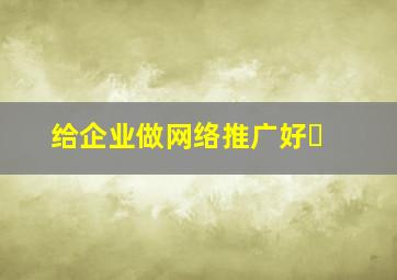 给企业做网络推广好�