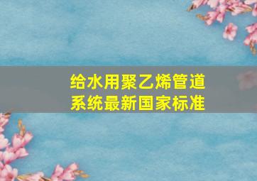 给水用聚乙烯管道系统最新国家标准