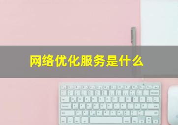 网络优化服务是什么