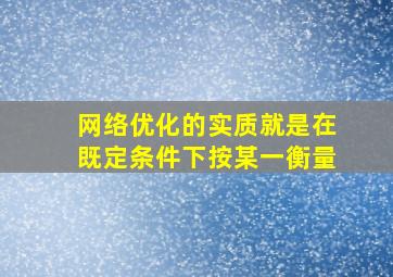 网络优化的实质就是在既定条件下按某一衡量