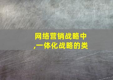 网络营销战略中,一体化战略的类