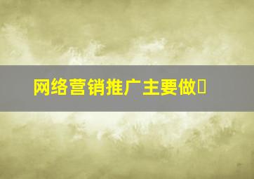 网络营销推广主要做�
