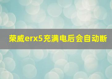 荣威erx5充满电后会自动断