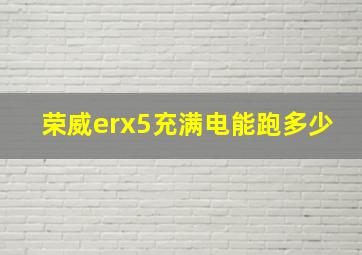 荣威erx5充满电能跑多少