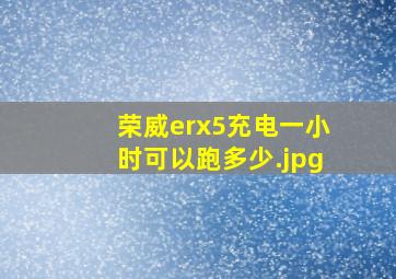 荣威erx5充电一小时可以跑多少