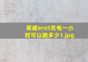 荣威erx5充电一小时可以跑多少