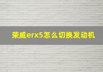 荣威erx5怎么切换发动机