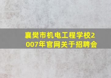 襄樊市机电工程学校2007年官网关于招聘会