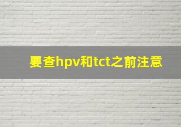 要查hpv和tct之前注意