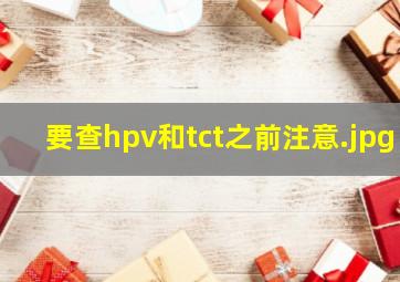 要查hpv和tct之前注意