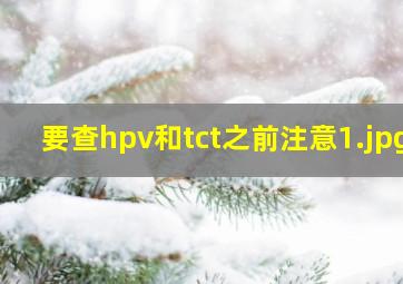 要查hpv和tct之前注意