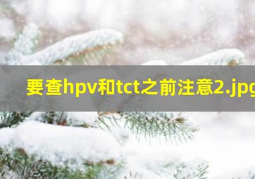 要查hpv和tct之前注意