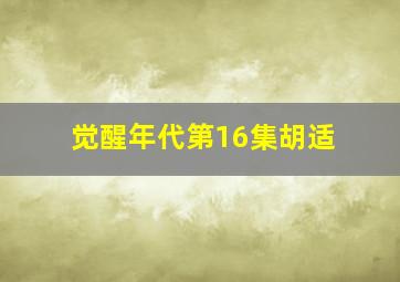 觉醒年代第16集胡适