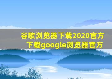 谷歌浏览器下载2020官方下载google浏览器官方