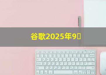 谷歌2025年9�