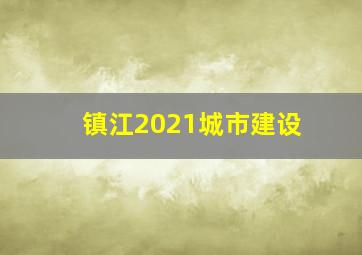 镇江2021城市建设